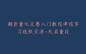 期货量化交易入门教程课程学习视频资源-天启量投-宝藏资源殿