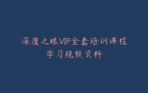 深度之眼VIP全套培训课程学习视频资料-宝藏资源殿