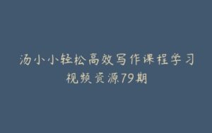 汤小小轻松高效写作课程学习视频资源79期-宝藏资源殿