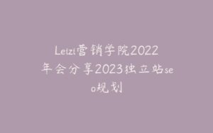 Leizi营销学院2022年会分享2023独立站seo规划-宝藏资源殿