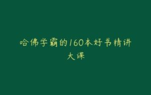 哈佛学霸的160本好书精讲大课-宝藏资源殿