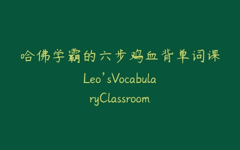 哈佛学霸的六步鸡血背单词课Leo’sVocabularyClassroom-宝藏资源殿