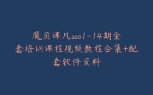 魔贝课凡seo1-14期全套培训课程视频教程合集+配套软件资料-宝藏资源殿