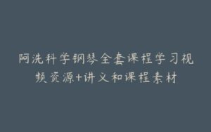 阿洗科学钢琴全套课程学习视频资源+讲义和课程素材-宝藏资源殿