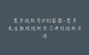 墨多视频号IP创富圈-墨多先生教短视频学习课程视频资源-宝藏资源殿