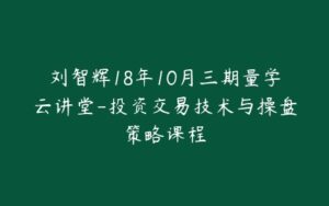 刘智辉18年10月三期量学云讲堂-投资交易技术与操盘策略课程-宝藏资源殿