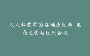 人人都要学的店铺违规课-电商运营与规则合规-宝藏资源殿