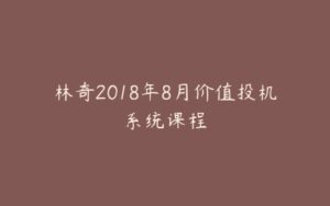 林奇2018年8月价值投机系统课程-宝藏资源殿