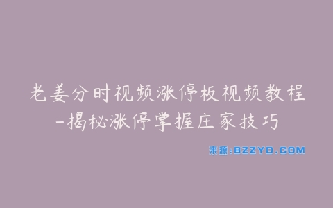 老姜分时视频涨停板视频教程-揭秘涨停掌握庄家技巧-宝藏资源殿