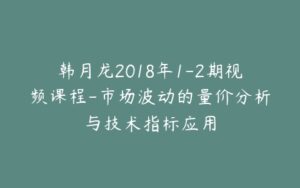 韩月龙2018年1-2期视频课程-市场波动的量价分析与技术指标应用-宝藏资源殿