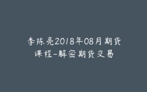 李陈亮2018年08月期货课程-解密期货交易-宝藏资源殿