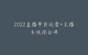 2022直播带货运营+主播系统综合课-宝藏资源殿