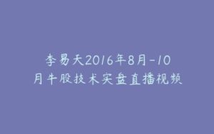 李易天2016年8月-10月牛股技术实盘直播视频-宝藏资源殿