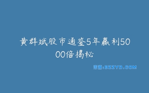 黄群斌股市通鉴5年赢利5000倍揭秘-宝藏资源殿