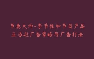 节奏大师-季节性和节日产品亚马逊广告策略与广告打法-宝藏资源殿