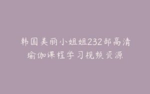 韩国美丽小姐姐232部高清瑜伽课程学习视频资源-宝藏资源殿