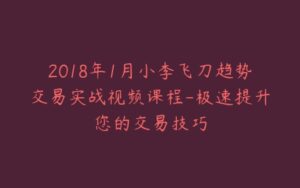 2018年1月小李飞刀趋势交易实战视频课程-极速提升您的交易技巧-宝藏资源殿