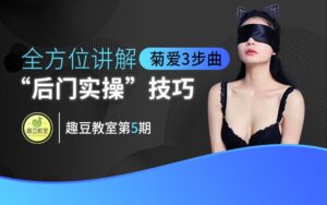 菊爱3步曲,直播讲解“后门实操”技巧-宝藏资源殿