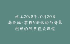 姚工2018年10月20日高级班-掌握N形结构与卦象图形的股票投资课程-宝藏资源殿