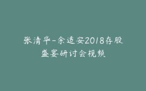 张清华-余适安2018存股盛宴研讨会视频-宝藏资源殿