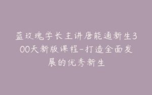 蓝玫瑰学长主讲唐能通新生300天新版课程-打造全面发展的优秀新生-宝藏资源殿
