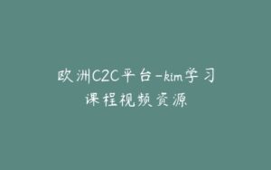 欧洲C2C平台-kim学习课程视频资源-宝藏资源殿