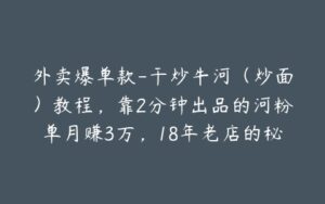 外卖爆单款-干炒牛河（炒面）教程，靠2分钟出品的河粉单月赚3万，18年老店的秘制配方0保留揭秘-宝藏资源殿