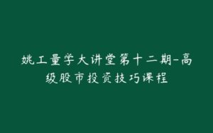 姚工量学大讲堂第十二期-高级股市投资技巧课程-宝藏资源殿