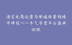 淘宝电商运营与新媒体营销精华课程——牛气学堂年会盛典回顾-宝藏资源殿