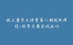 姚工量学大讲堂第八期视频课程-股票交易实战技巧-宝藏资源殿