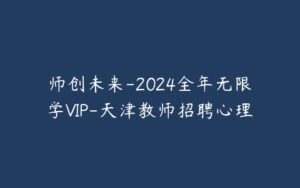 师创未来-2024全年无限学VIP-天津教师招聘心理-宝藏资源殿