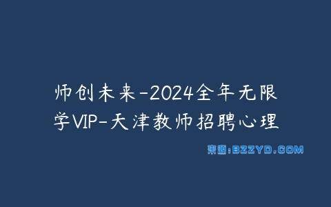 师创未来-2024全年无限学VIP-天津教师招聘心理-宝藏资源殿