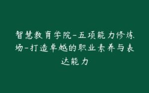 智慧教育学院-五项能力修炼场-打造卓越的职业素养与表达能力-宝藏资源殿