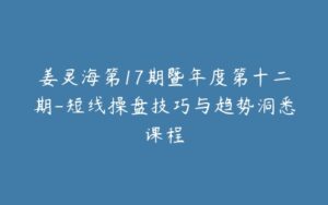 姜灵海第17期暨年度第十二期-短线操盘技巧与趋势洞悉课程-宝藏资源殿