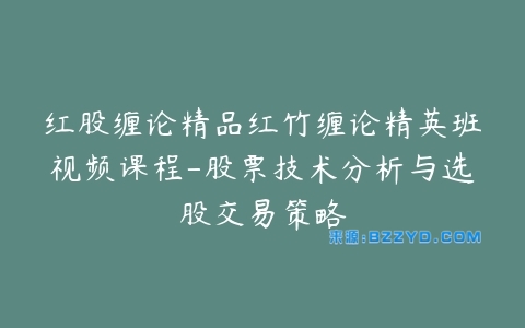 红股缠论精品红竹缠论精英班视频课程-股票技术分析与选股交易策略-宝藏资源殿