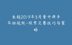 朱超2019年3月晋升课半年班视频-股票交易技巧与策略-宝藏资源殿