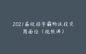 2021届校招学霸畅谈投资岗面经（视频课）-宝藏资源殿