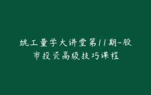 姚工量学大讲堂第11期-股市投资高级技巧课程-宝藏资源殿