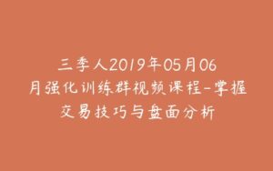 三季人2019年05月06月强化训练群视频课程-掌握交易技巧与盘面分析-宝藏资源殿