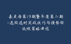 姜灵海第19期暨年度第二期-选股选时实战技巧与强势股低吸策略课程-宝藏资源殿