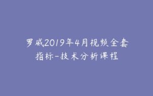 罗威2019年4月视频全套指标-技术分析课程-宝藏资源殿