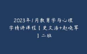 2023年1月教育学与心理学精讲课程【史文浩+赵哓军】二班-宝藏资源殿