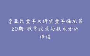 李亚民量学大讲堂量学擒龙第20期-股票投资与技术分析课程-宝藏资源殿