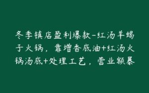冬季镇店盈利爆款-红汤羊蝎子火锅,靠增香底油+红汤火锅汤底+处理工艺,营业额暴涨20万-宝藏资源殿