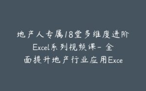 地产人专属18堂多维度进阶Excel系列视频课- 全面提升地产行业应用Excel技能-宝藏资源殿