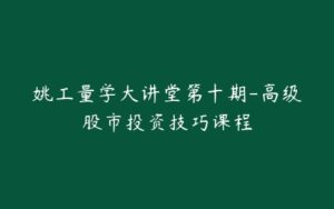 姚工量学大讲堂第十期-高级股市投资技巧课程-宝藏资源殿