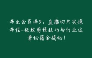课虫会员课9:直播切片实操课程-极致剪辑技巧与行业运营秘籍全揭秘!-宝藏资源殿