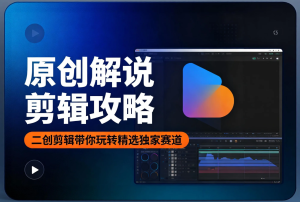 【原创解说剪辑攻略】二创剪辑带你玩转“精选独家”赛道教程视频-宝藏资源殿